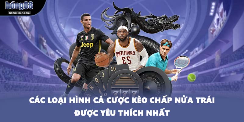 Các loại hình cá cược kèo chấp nửa trái được yêu thích nhất