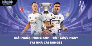 Giải Ngoại hạng Anh - Đặt Cược Ngay Tại Nhà Cái BONG88