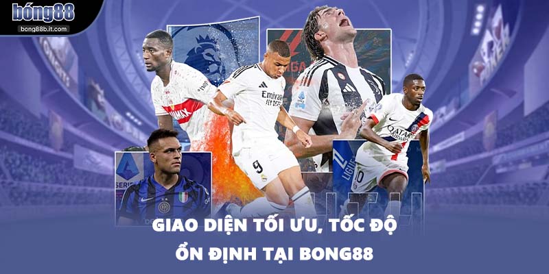 Giao diện tối ưu, tốc độ ổn định tại BONG88