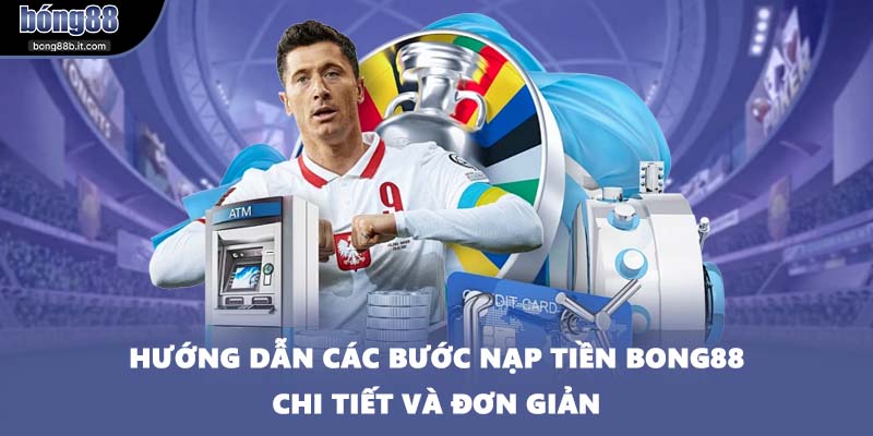 Hướng dẫn các bước nạp tiền BONG88 chi tiết và đơn giản
