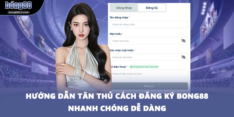 Hướng dẫn tân thủ cách đăng ký BONG88 nhanh chóng dễ dàng