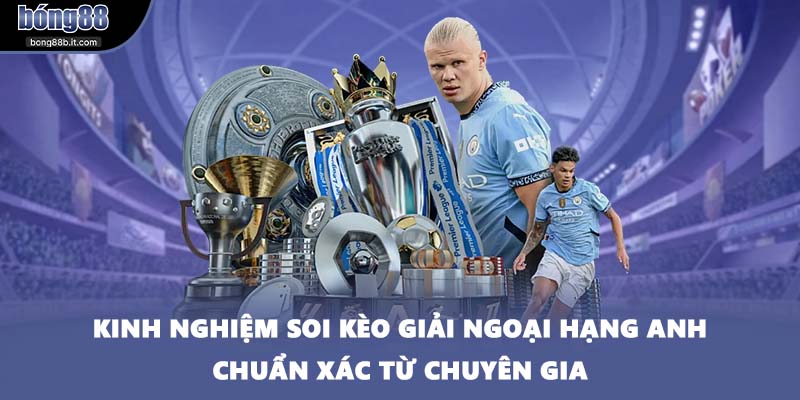 Kinh nghiệm soi kèo giải Ngoại hạng Anh chuẩn xác từ chuyên gia
