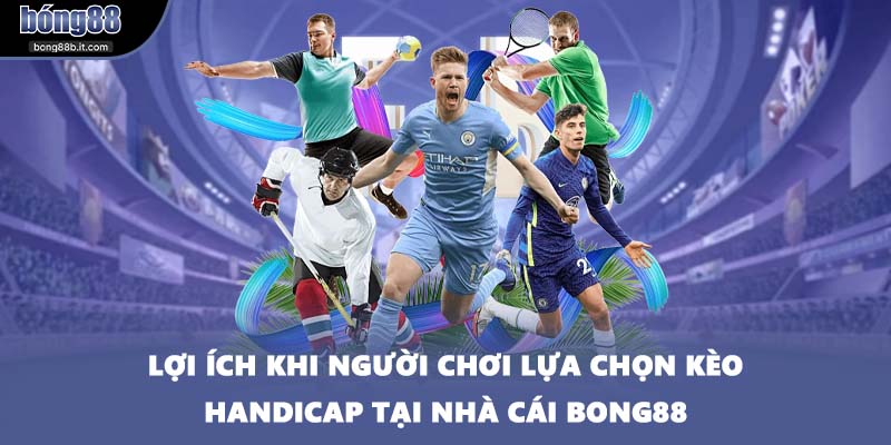 Lợi ích khi người chơi lựa chọn kèo Handicap tại nhà cái BONG88