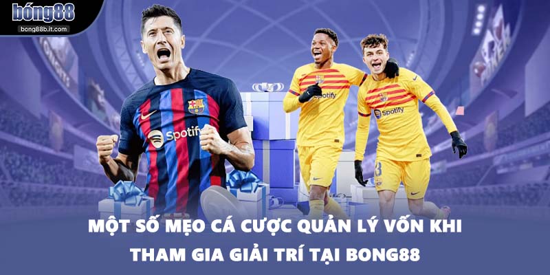 Một số mẹo cá cược quản lý vốn khi tham gia giải trí tại BONG88