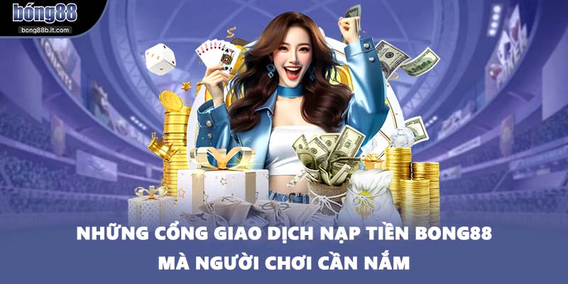 Những cổng giao dịch nạp tiền BONG88 mà người chơi cần nắm