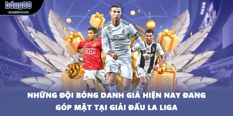 Những đội bóng danh giá hiện nay đang góp mặt tại giải đấu La Liga