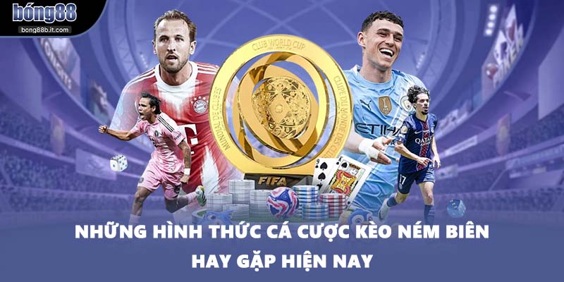 Những hình thức cá cược kèo ném biên hay gặp hiện nay