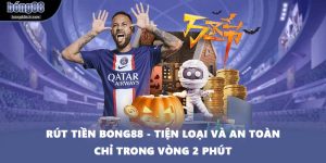 Rút Tiền BONG88 - Tiện Loại Và An Toàn Chỉ Trong Vòng 2 Phút
