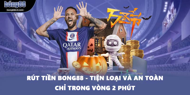 Rút Tiền BONG88 - Tiện Loại Và An Toàn Chỉ Trong Vòng 2 Phút