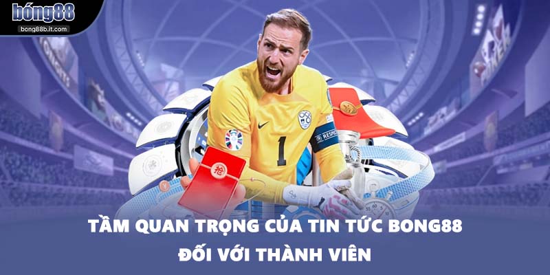 Tầm quan trọng của tin tức BONG88 đối với thành viên